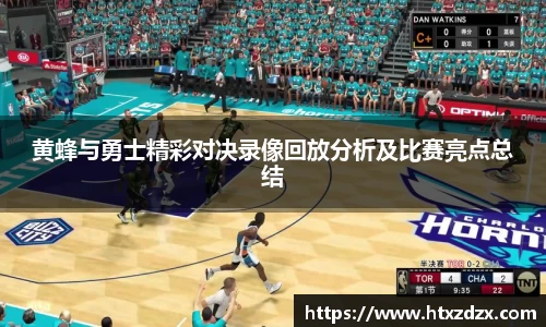 黄蜂与勇士精彩对决录像回放分析及比赛亮点总结